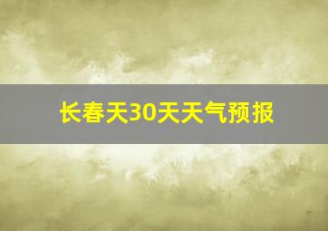 长春天30天天气预报