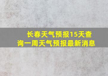 长春天气预报15天查询一周天气预报最新消息