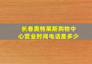 长春奥特莱斯购物中心营业时间电话是多少