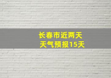 长春市近两天天气预报15天