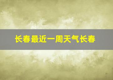 长春最近一周天气长春