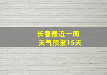 长春最近一周天气预报15天