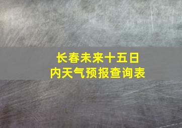 长春未来十五日内天气预报查询表