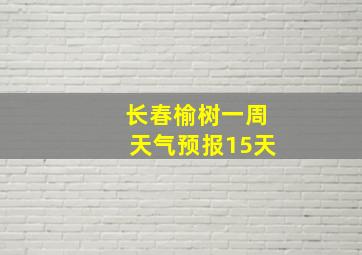 长春榆树一周天气预报15天