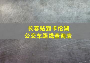 长春站到卡伦湖公交车路线查询表