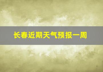 长春近期天气预报一周