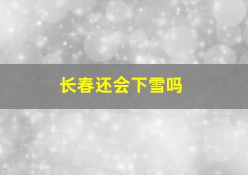 长春还会下雪吗