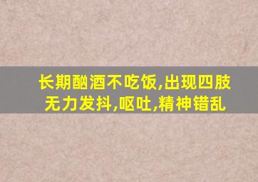 长期酗酒不吃饭,出现四肢无力发抖,呕吐,精神错乱