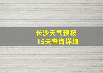 长沙天气预报15天查询详细