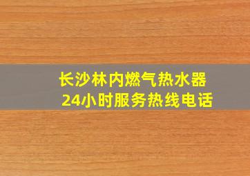 长沙林内燃气热水器24小时服务热线电话