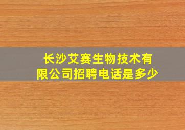 长沙艾赛生物技术有限公司招聘电话是多少