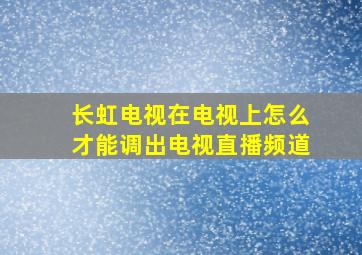 长虹电视在电视上怎么才能调出电视直播频道