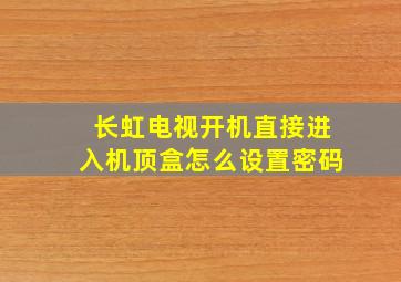 长虹电视开机直接进入机顶盒怎么设置密码