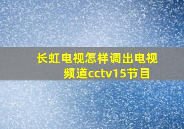 长虹电视怎样调出电视频道cctv15节目