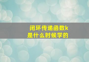 闭环传递函数k是什么时候学的