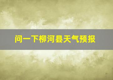 问一下柳河县天气预报