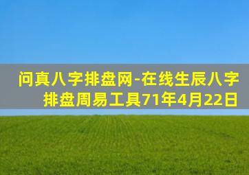 问真八字排盘网-在线生辰八字排盘周易工具71年4月22日