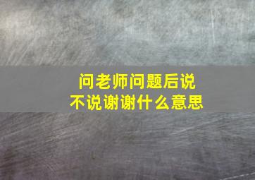 问老师问题后说不说谢谢什么意思