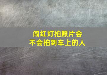 闯红灯拍照片会不会拍到车上的人