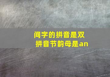 间字的拼音是双拼音节韵母是an