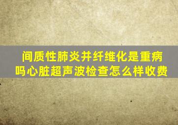 间质性肺炎并纤维化是重病吗心脏超声波检查怎么样收费