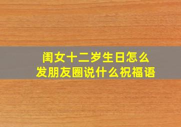 闺女十二岁生日怎么发朋友圈说什么祝福语