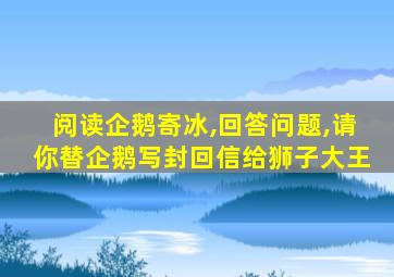 阅读企鹅寄冰,回答问题,请你替企鹅写封回信给狮子大王