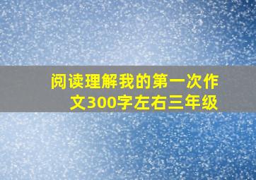 阅读理解我的第一次作文300字左右三年级