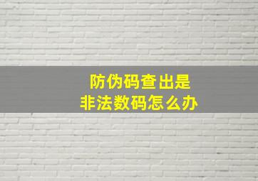 防伪码查出是非法数码怎么办