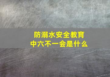 防溺水安全教育中六不一会是什么