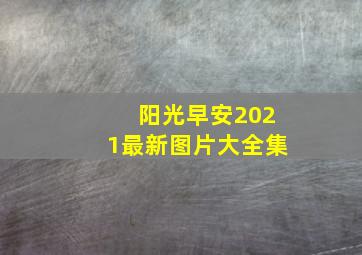 阳光早安2021最新图片大全集