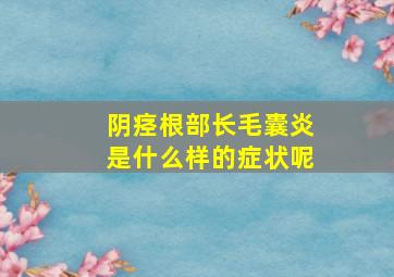 阴痉根部长毛囊炎是什么样的症状呢