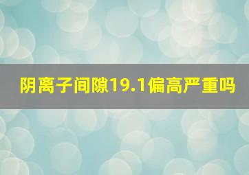 阴离子间隙19.1偏高严重吗