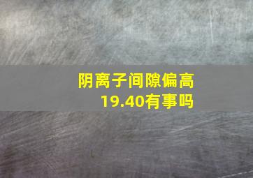 阴离子间隙偏高19.40有事吗