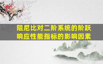 阻尼比对二阶系统的阶跃响应性能指标的影响因素