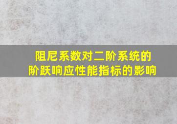 阻尼系数对二阶系统的阶跃响应性能指标的影响