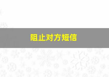 阻止对方短信