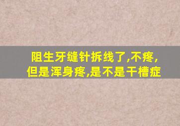 阻生牙缝针拆线了,不疼,但是浑身疼,是不是干槽症