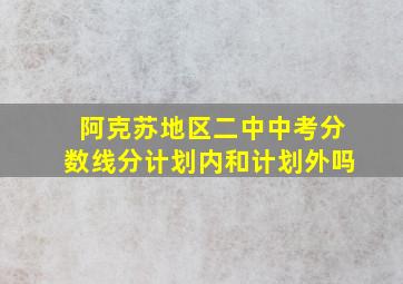 阿克苏地区二中中考分数线分计划内和计划外吗