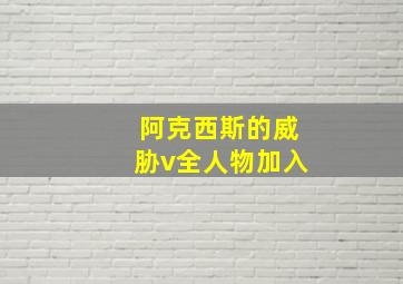 阿克西斯的威胁v全人物加入