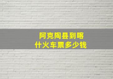 阿克陶县到喀什火车票多少钱