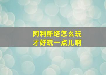 阿利斯塔怎么玩才好玩一点儿啊