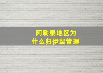 阿勒泰地区为什么归伊犁管理