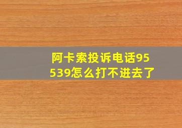 阿卡索投诉电话95539怎么打不进去了