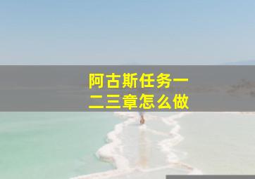 阿古斯任务一二三章怎么做