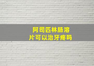 阿司匹林肠溶片可以治牙疼吗