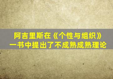 阿吉里斯在《个性与组织》一书中提出了不成熟成熟理论