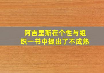 阿吉里斯在个性与组织一书中提出了不成熟