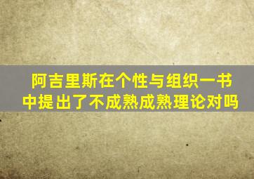 阿吉里斯在个性与组织一书中提出了不成熟成熟理论对吗