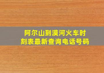 阿尔山到漠河火车时刻表最新查询电话号码